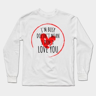 im busy doesnt mean i dont love you Long Sleeve T-Shirt